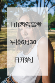 山西省高考军检6月30日开始