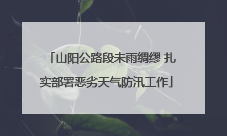山阳公路段未雨绸缪 扎实部署恶劣天气防汛工作
