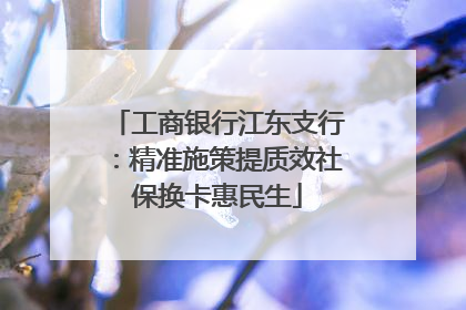 工商银行江东支行：精准施策提质效社保换卡惠民生