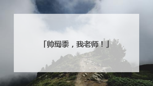 帅蜀黍，我老师！