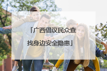 广西倡议民众查找身边安全隐患