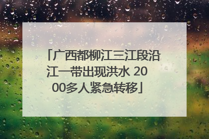广西都柳江三江段沿江一带出现洪水 2000多人紧急转移