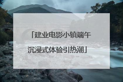 建业电影小镇端午沉浸式体验引热潮