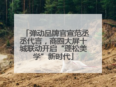 弹动品牌官宣范丞丞代言，商圈大屏十城联动开启“蓬松美学”新时代