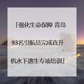 强化生命保障 青岛93名引航员完成直升机水下逃生专项培训