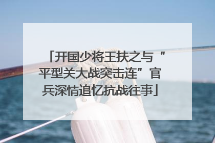 开国少将王扶之与“平型关大战突击连”官兵深情追忆抗战往事