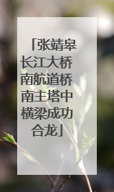 张靖皋长江大桥南航道桥南主塔中横梁成功合龙