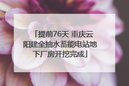 提前76天 重庆云阳建全抽水蓄能电站地下厂房开挖完成