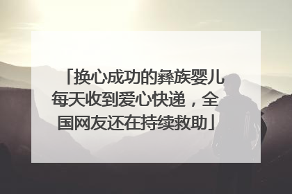 换心成功的彝族婴儿每天收到爱心快递，全国网友还在持续救助