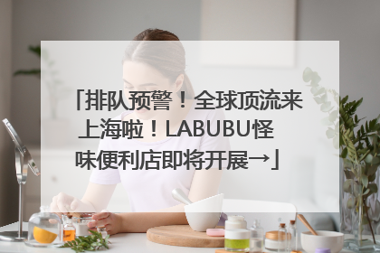 排队预警！全球顶流来上海啦！LABUBU怪味便利店即将开展→