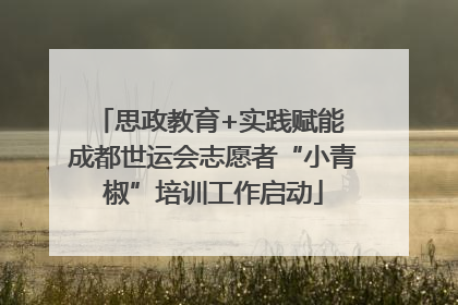 思政教育+实践赋能 成都世运会志愿者“小青椒”培训工作启动