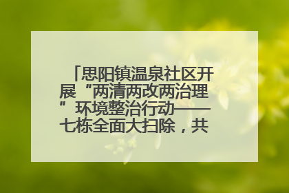 思阳镇温泉社区开展“两清两改两治理”环境整治行动——七栋全面大扫除，共建洁净家园