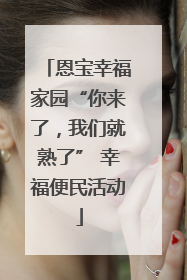 恩宝幸福家园“你来了，我们就熟了” 幸福便民活动