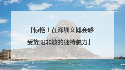 惊艳！在深圳文博会感受旌阳非遗的独特魅力