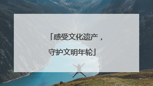感受文化遗产，守护文明年轮