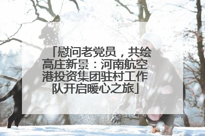 慰问老党员，共绘高庄新景：河南航空港投资集团驻村工作队开启暖心之旅