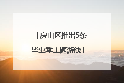 房山区推出5条毕业季主题游线