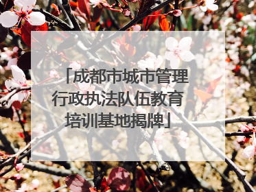 成都市城市管理行政执法队伍教育培训基地揭牌