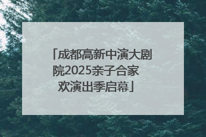 成都高新中演大剧院2025亲子合家欢演出季启幕