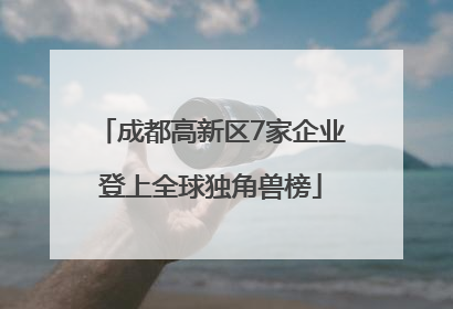 成都高新区7家企业登上全球独角兽榜