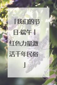 我们的节日·端午丨红色力量激活千年民俗