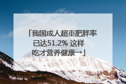 我国成人超重肥胖率已达51.2% 这样吃才营养健康→