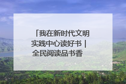 我在新时代文明实践中心读好书｜全民阅读品书香 文明新风润心田