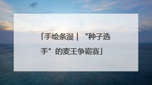 手绘条漫｜“种子选手”的麦王争霸赛