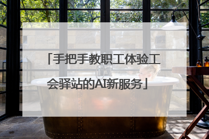 手把手教职工体验工会驿站的AI新服务
