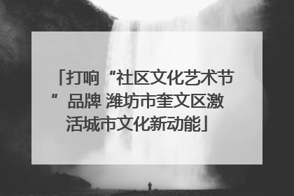 打响“社区文化艺术节”品牌 潍坊市奎文区激活城市文化新动能