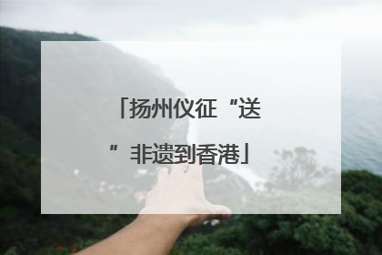 扬州仪征“送”非遗到香港