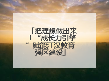 把理想做出来！“成长力引擎”赋能江汉教育强区建设