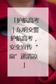 护航高考｜东明交警护航高考，安全宣传“扇”递清凉