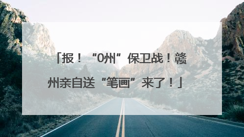 报！“0州”保卫战！赣州亲自送“笔画”来了！