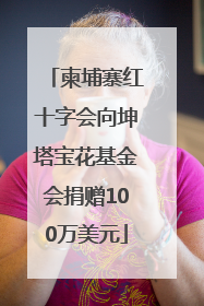 柬埔寨红十字会向坤塔宝花基金会捐赠100万美元