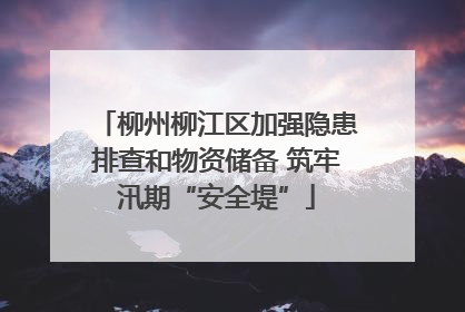 柳州柳江区加强隐患排查和物资储备 筑牢汛期“安全堤”