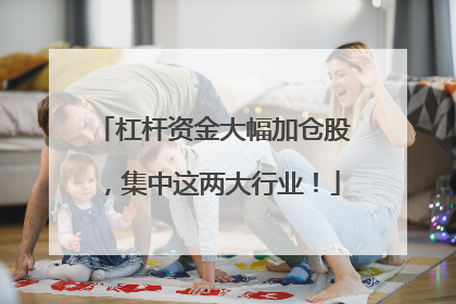 杠杆资金大幅加仓股，集中这两大行业！