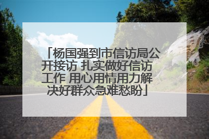 杨国强到市信访局公开接访 扎实做好信访工作 用心用情用力解决好群众急难愁盼