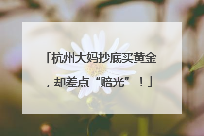 杭州大妈抄底买黄金，却差点“赔光”！