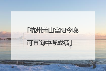 杭州萧山富阳今晚可查询中考成绩