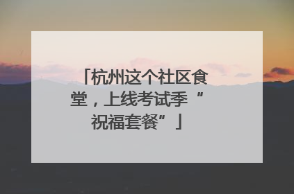 杭州这个社区食堂，上线考试季“祝福套餐”