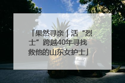 果然寻亲｜活“烈士”跨越40年寻找救他的山东女护士