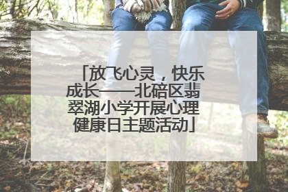 放飞心灵，快乐成长——北碚区翡翠湖小学开展心理健康日主题活动