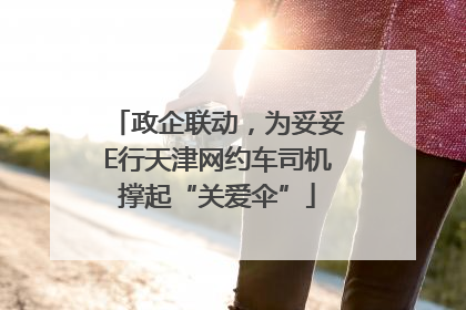 政企联动，为妥妥E行天津网约车司机撑起“关爱伞”