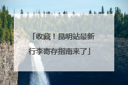 收藏！昆明站最新行李寄存指南来了