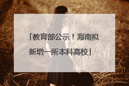 教育部公示！海南拟新增一所本科高校