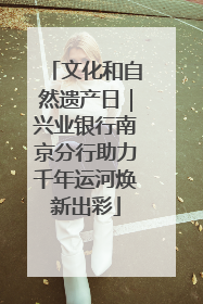 文化和自然遗产日｜兴业银行南京分行助力千年运河焕新出彩