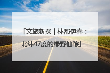 文旅新探｜林都伊春：北纬47度的绿野仙踪