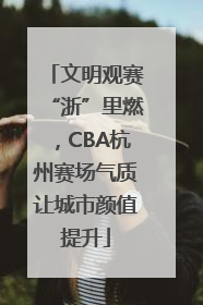 文明观赛“浙”里燃，CBA杭州赛场气质让城市颜值提升