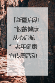 新疆启动“银龄健康 从心启航”老年健康宣传周活动